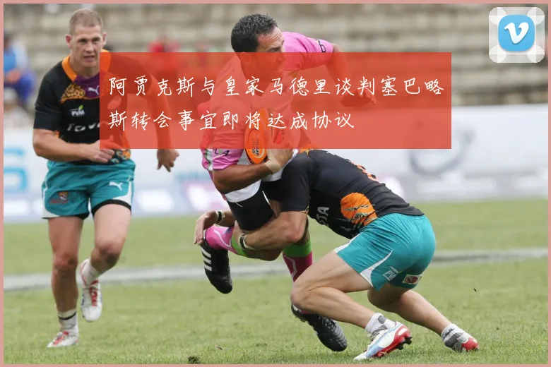 阿贾克斯与皇家马德里谈判塞巴略斯转会事宜即将达成协议