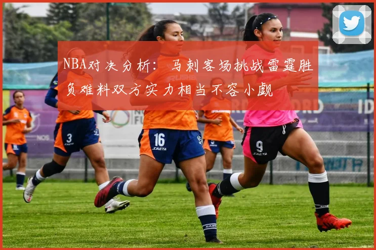 NBA对决分析：马刺客场挑战雷霆胜负难料双方实力相当不容小觑