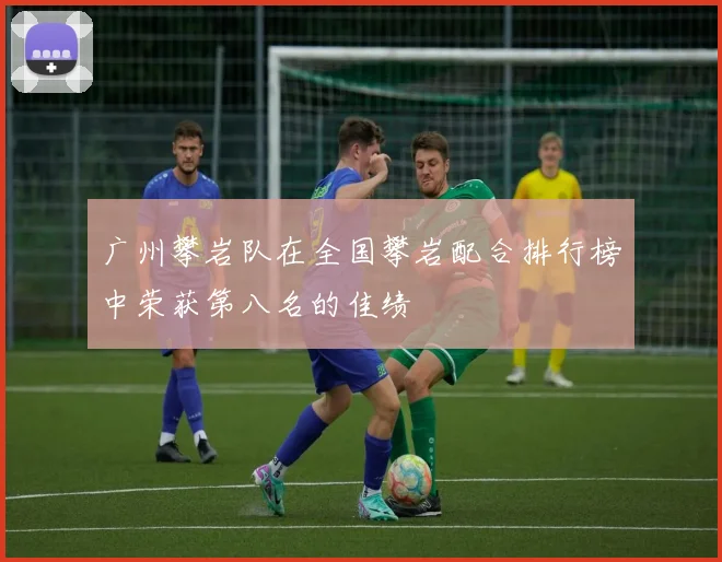 广州攀岩队在全国攀岩配合排行榜中荣获第八名的佳绩