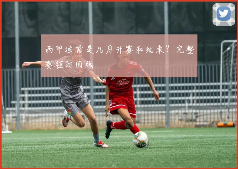 西甲通常是几月开赛和结束？完整赛程时间线