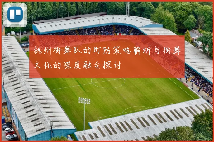 杭州街舞队的盯防策略解析与街舞文化的深度融合探讨