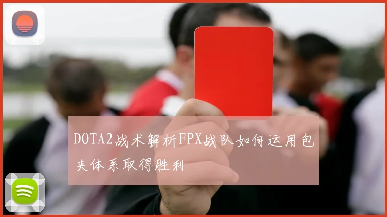 DOTA2战术解析FPX战队如何运用包夹体系取得胜利