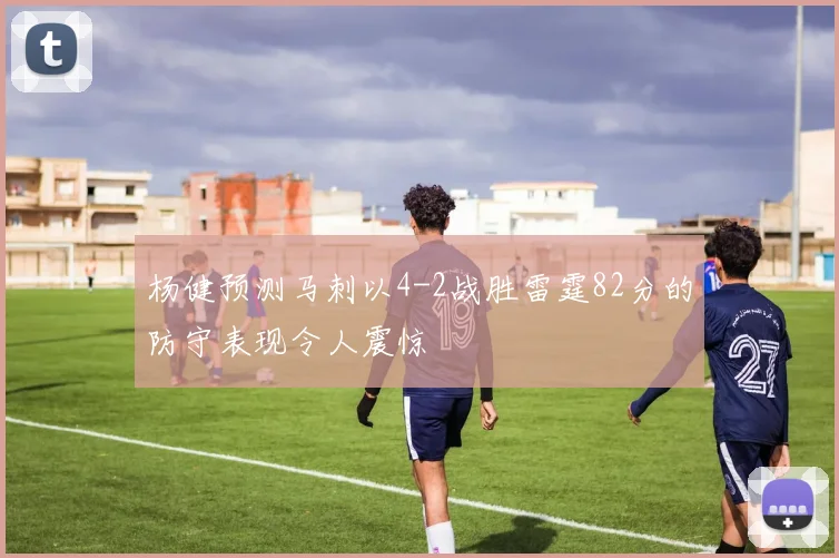 杨健预测马刺以4-2战胜雷霆82分的防守表现令人震惊