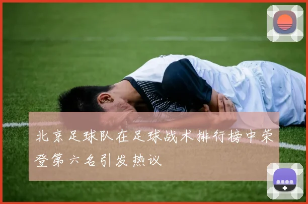 北京足球队在足球战术排行榜中荣登第六名引发热议